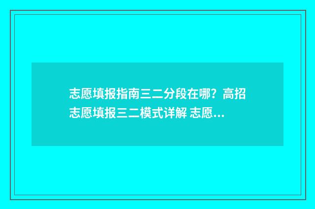 志愿填报指南三二分段在哪？高招志愿填报三二模式详解 志愿填报指南三年级答案