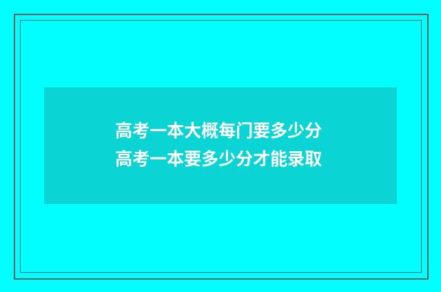 高考一本大概每门要多少分 高考一本要多少分才能录取