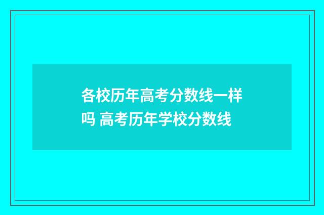 各校历年高考分数线一样吗 高考历年学校分数线