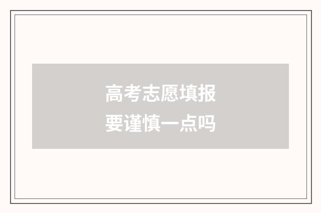 高考志愿填报要谨慎一点吗