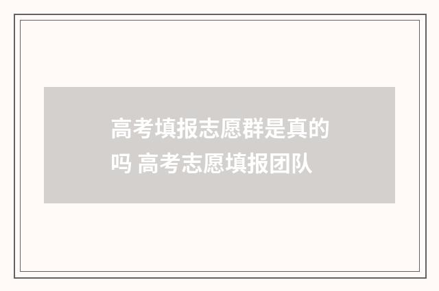 高考填报志愿群是真的吗 高考志愿填报团队