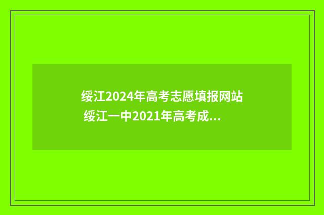 绥江2024年高考志愿填报网站 绥江一中2021年高考成绩