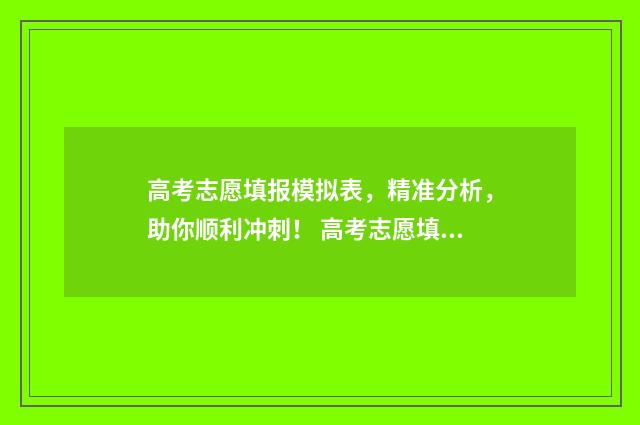 高考志愿填报模拟表，精准分析，助你顺利冲刺！ 高考志愿填报模板山西