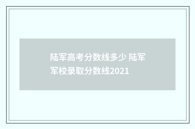 陆军高考分数线多少 陆军军校录取分数线2021