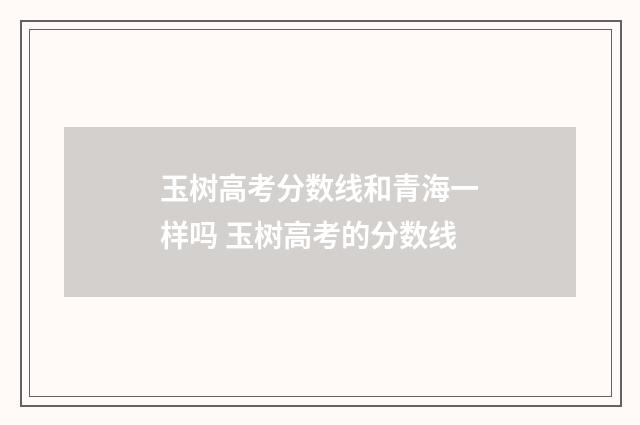 玉树高考分数线和青海一样吗 玉树高考的分数线