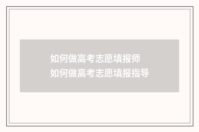 如何做高考志愿填报师 如何做高考志愿填报指导