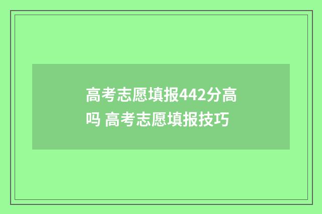 高考志愿填报442分高吗 高考志愿填报技巧