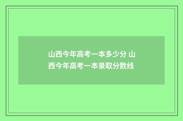 山西今年高考一本多少分 山西今年高考一本录取分数线