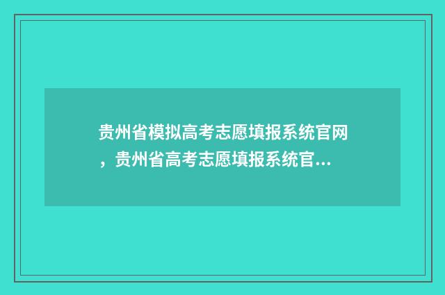 贵州省模拟高考志愿填报系统官网，贵州省高考志愿填报系统官网模拟 贵州省模拟高考语文试卷