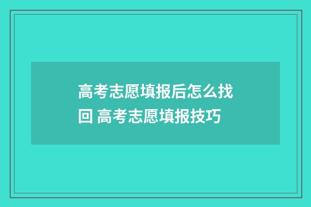 高考志愿填报后怎么找回 高考志愿填报技巧