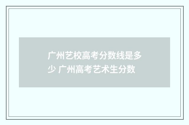 广州艺校高考分数线是多少 广州高考艺术生分数