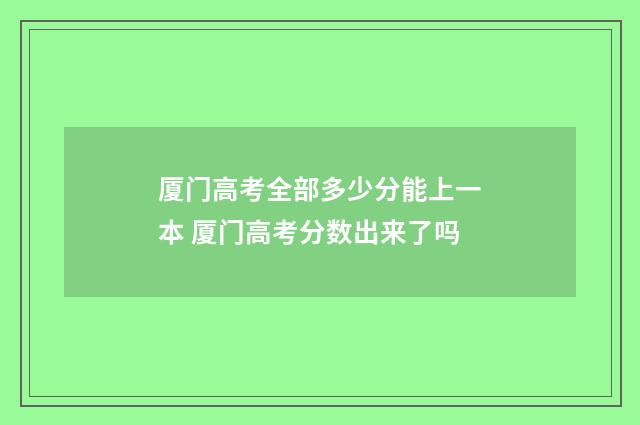 厦门高考全部多少分能上一本 厦门高考分数出来了吗