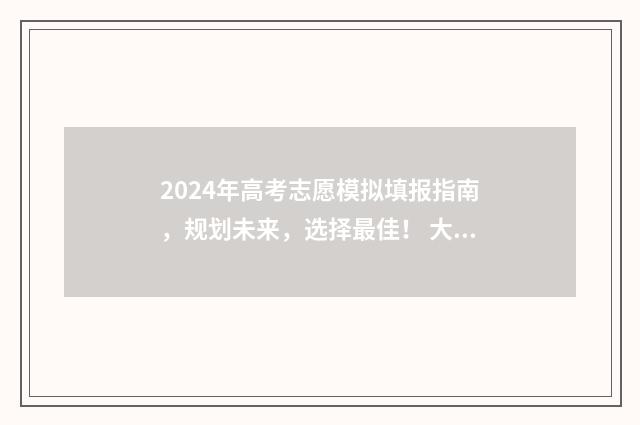 2024年高考志愿模拟填报指南，规划未来，选择最佳！ 大未来高考志愿填报官网