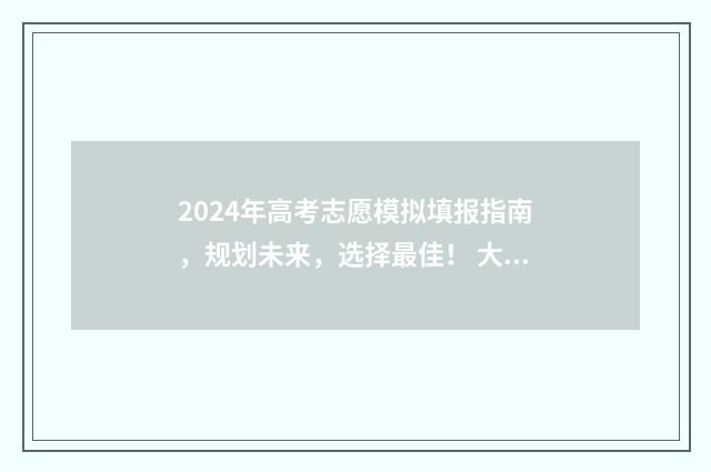 2024年高考志愿模拟填报指南，规划未来，选择最佳！ 大未来高考志愿填报官网