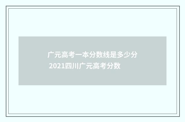 广元高考一本分数线是多少分 2021四川广元高考分数