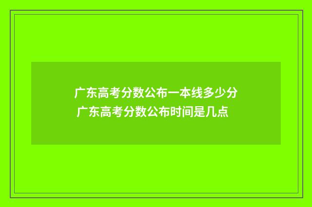 广东高考分数公布一本线多少分 广东高考分数公布时间是几点