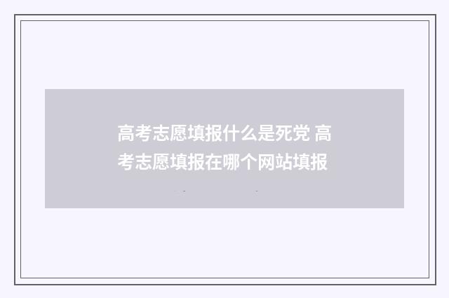 高考志愿填报什么是死党 高考志愿填报在哪个网站填报