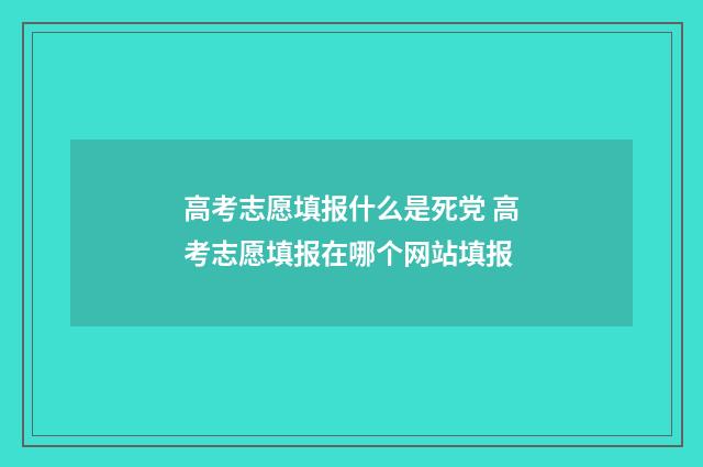 高考志愿填报什么是死党 高考志愿填报在哪个网站填报
