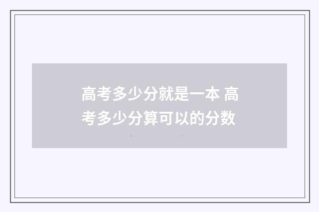 高考多少分就是一本 高考多少分算可以的分数