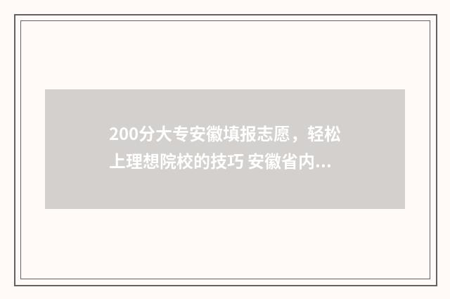 200分大专安徽填报志愿，轻松上理想院校的技巧 安徽省内200多分的专科学校