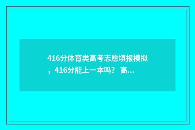 416分体育类高考志愿填报模拟,416分能上一本吗? 高考体育成绩460分