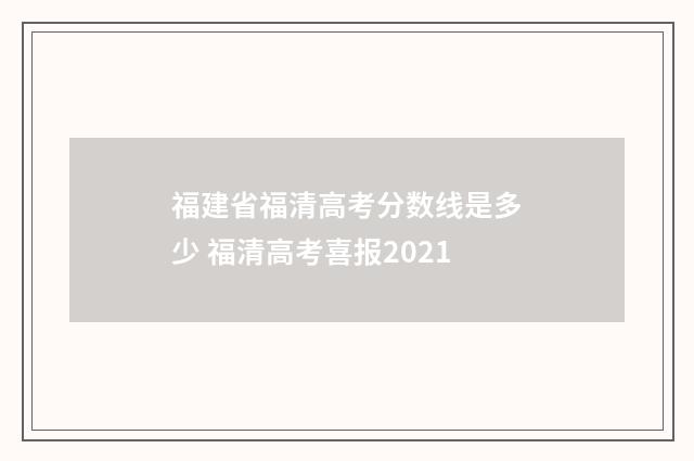 福建省福清高考分数线是多少 福清高考喜报2021