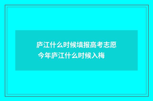 庐江什么时候填报高考志愿 今年庐江什么时候入梅