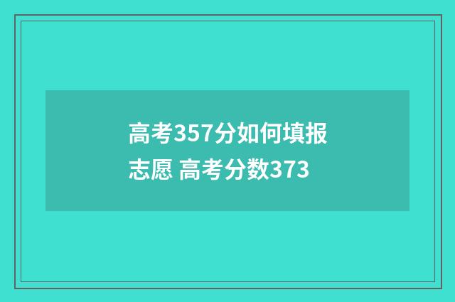 高考357分如何填报志愿 高考分数373