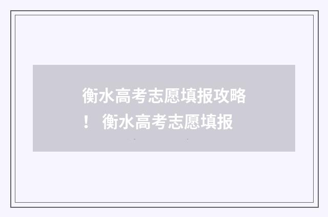 衡水高考志愿填报攻略！ 衡水高考志愿填报