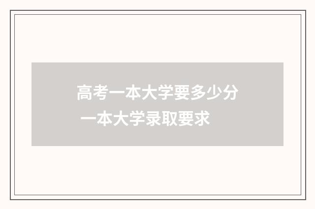 高考一本大学要多少分 一本大学录取要求