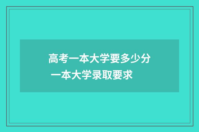 高考一本大学要多少分 一本大学录取要求
