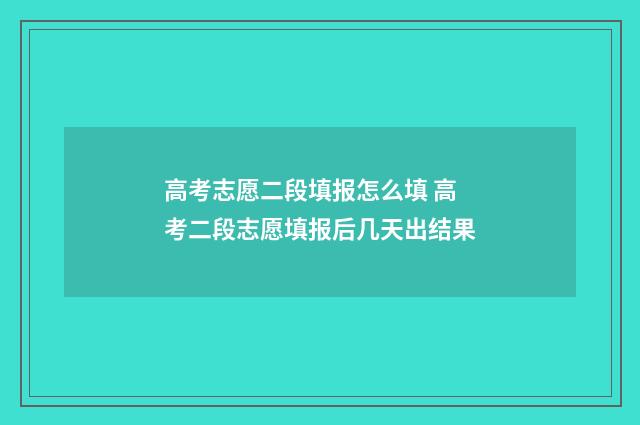 高考志愿二段填报怎么填 高考二段志愿填报后几天出结果