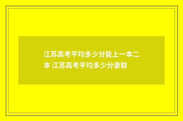 江苏高考平均多少分能上一本二本 江苏高考平均多少分录取
