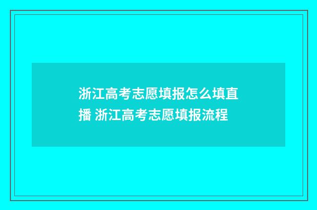 浙江高考志愿填报怎么填直播 浙江高考志愿填报流程