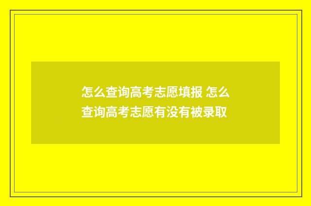怎么查询高考志愿填报 怎么查询高考志愿有没有被录取