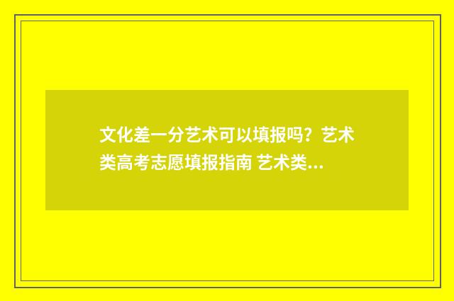 文化差一分艺术可以填报吗？艺术类高考志愿填报指南 艺术类文化差一分