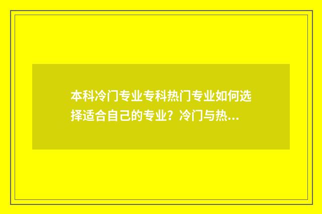 本科冷门专业专科热门专业如何选择适合自己的专业？冷门与热门专业优劣势分析 本科冷门专业排名前十名