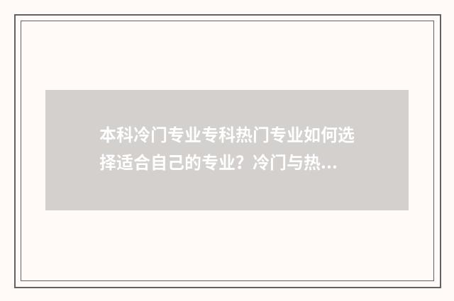 本科冷门专业专科热门专业如何选择适合自己的专业？冷门与热门专业优劣势分析 本科冷门专业排名前十名