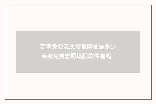 高考免费志愿填报网址是多少 高考免费志愿填报软件有吗