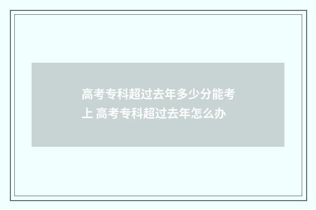 高考专科超过去年多少分能考上 高考专科超过去年怎么办