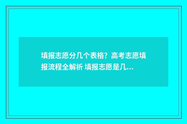 填报志愿分几个表格?高考志愿填报流程全解析 填报志愿是几个