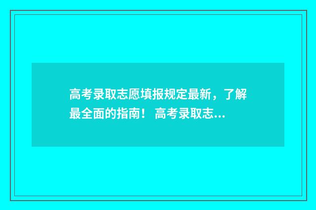 高考录取志愿填报规定最新，了解最全面的指南！ 高考录取志愿填报表