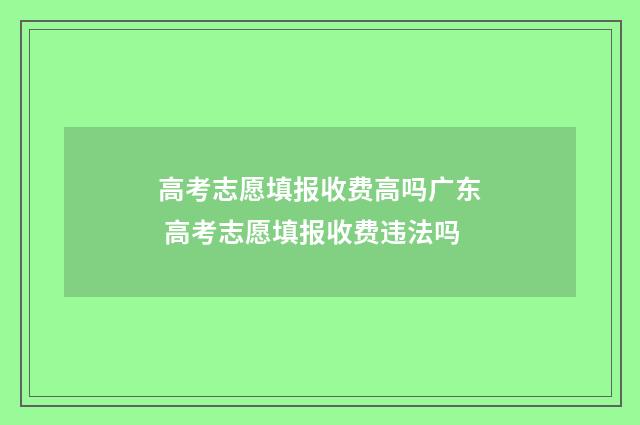 高考志愿填报收费高吗广东 高考志愿填报收费违法吗