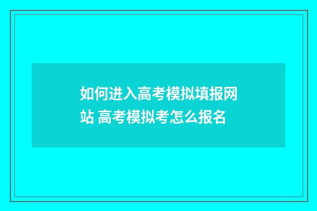 如何进入高考模拟填报网站 高考模拟考怎么报名