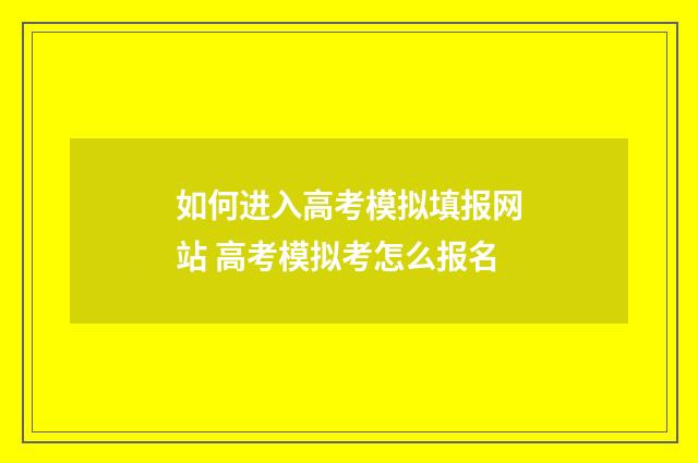 如何进入高考模拟填报网站 高考模拟考怎么报名