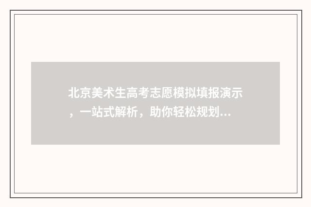 北京美术生高考志愿模拟填报演示，一站式解析，助你轻松规划未来！ 北京美术生高考分数线