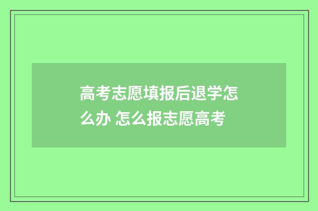 高考志愿填报后退学怎么办 怎么报志愿高考