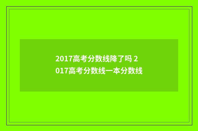 2017高考分数线降了吗 2017高考分数线一本分数线