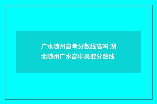 广水随州高考分数线高吗 湖北随州广水高中录取分数线