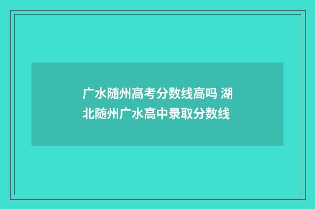 广水随州高考分数线高吗 湖北随州广水高中录取分数线